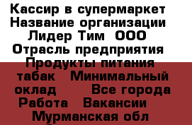 Кассир в супермаркет › Название организации ­ Лидер Тим, ООО › Отрасль предприятия ­ Продукты питания, табак › Минимальный оклад ­ 1 - Все города Работа » Вакансии   . Мурманская обл.,Оленегорск г.